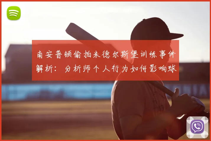 南安普顿偷拍米德尔斯堡训练事件解析：分析师个人行为如何影响球队