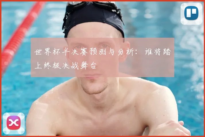 世界杯半决赛预测与分析：谁将踏上终极决战舞台