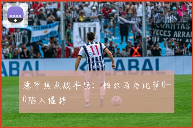 意甲焦点战半场：帕尔马与比萨0-0陷入僵持