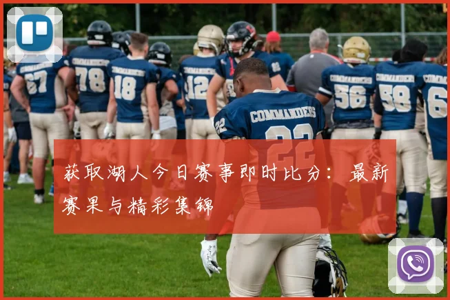 获取湖人今日赛事即时比分：最新赛果与精彩集锦
