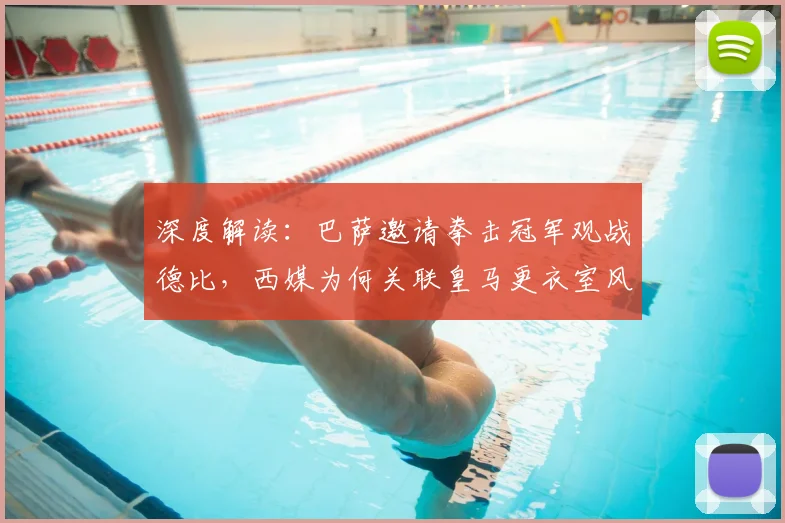 深度解读：巴萨邀请拳击冠军观战德比，西媒为何关联皇马更衣室风波？