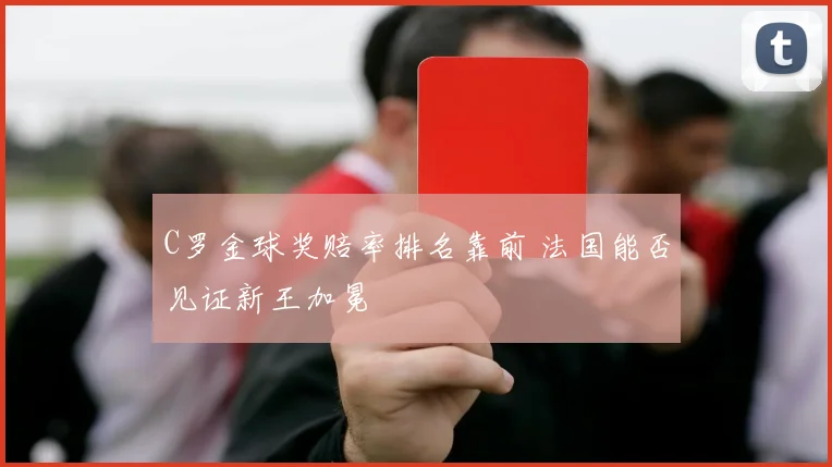 C罗金球奖赔率排名靠前 法国能否见证新王加冕