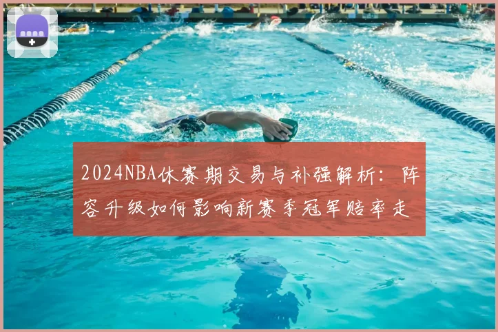 2024NBA休赛期交易与补强解析：阵容升级如何影响新赛季冠军赔率走势