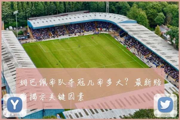 姆巴佩率队夺冠几率多大？最新赔率揭示关键因素