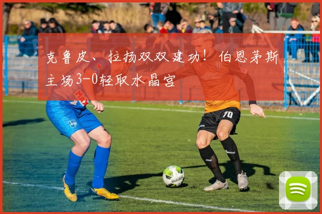 克鲁皮、拉扬双双建功！伯恩茅斯主场3-0轻取水晶宫