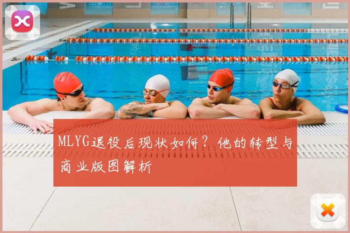 MLYG退役后现状如何?他的转型与商业版图解析