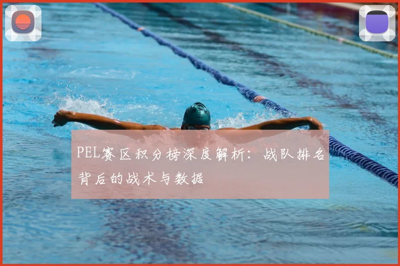 PEL赛区积分榜深度解析：战队排名背后的战术与数据