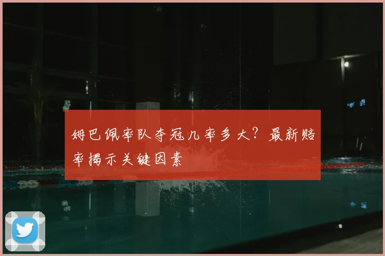 姆巴佩率队夺冠几率多大？最新赔率揭示关键因素