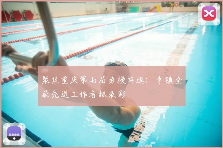聚焦重庆第七届劳模评选：李镇全获先进工作者拟表彰