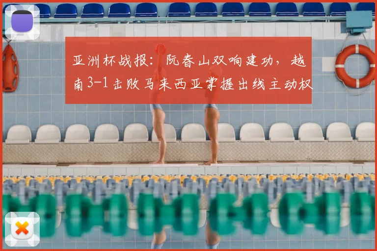 亚洲杯战报：阮春山双响建功，越南3-1击败马来西亚掌握出线主动权